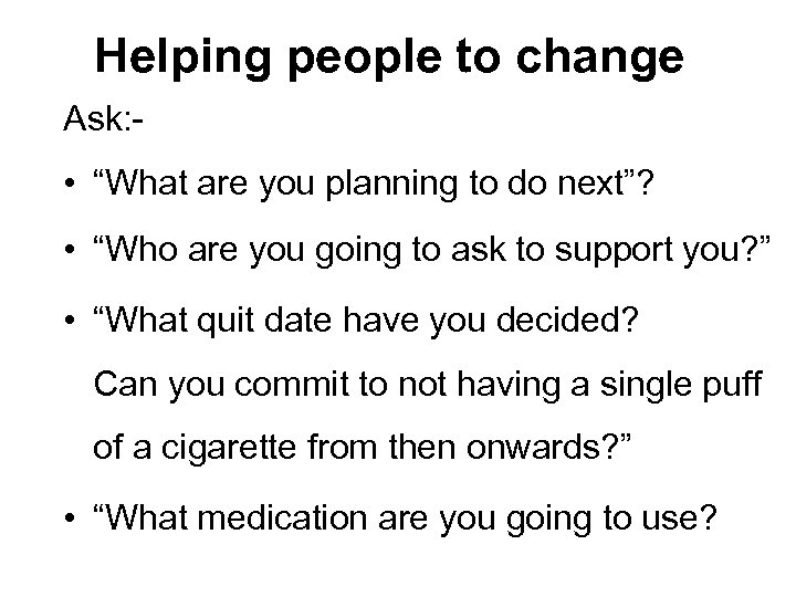 Helping people to change Ask: - • “What are you planning to do next”?