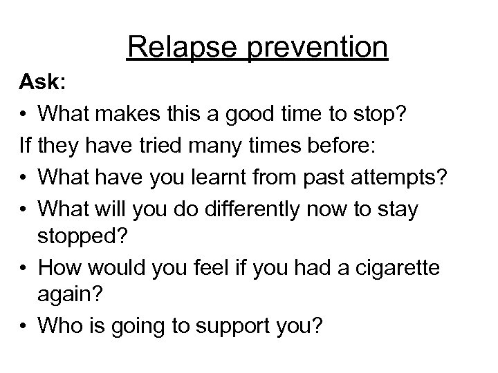 Relapse prevention Ask: • What makes this a good time to stop? If they