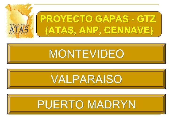 PROYECTO GAPAS - GTZ (ATAS, ANP, CENNAVE) MONTEVIDEO VALPARAISO PUERTO MADRYN 