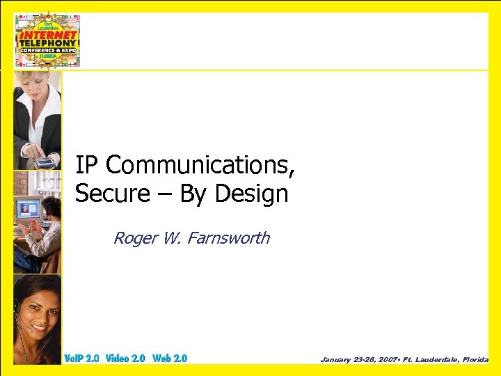 IP Communications, Secure – By Design Roger W. Farnsworth January 23 -26, 2007 •
