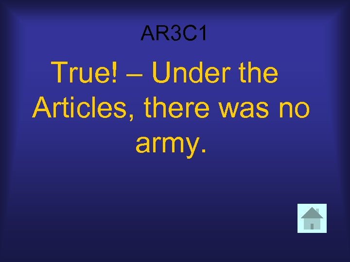 AR 3 C 1 True! – Under the Articles, there was no army. 