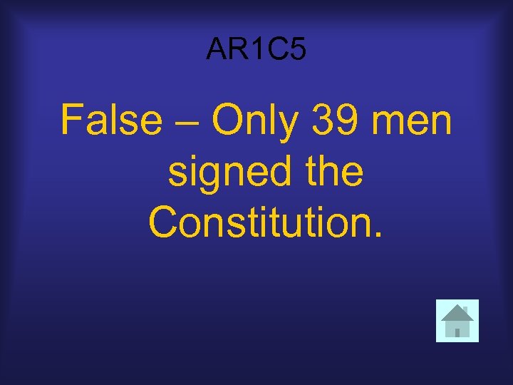 AR 1 C 5 False – Only 39 men signed the Constitution. 