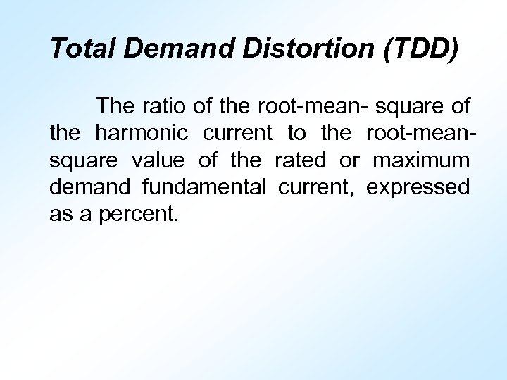 Total Demand Distortion (TDD) The ratio of the root-mean- square of the harmonic current