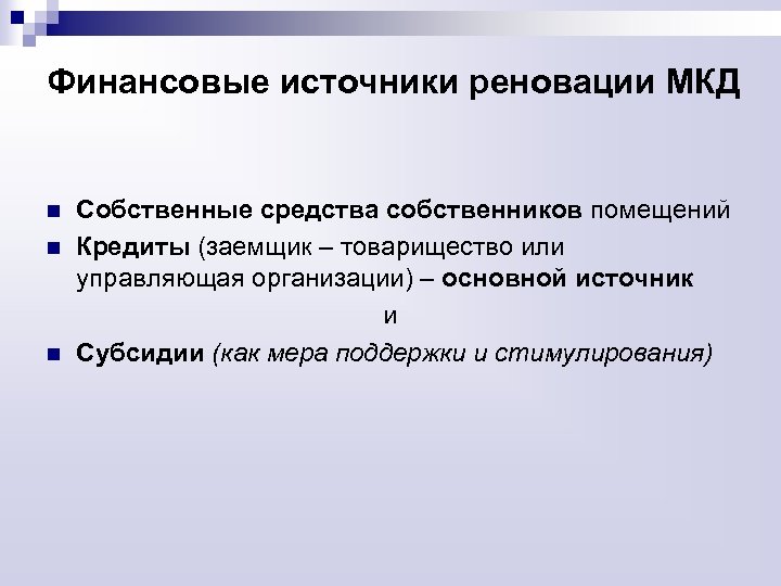 Финансовые источники реновации МКД n n n Собственные средства собственников помещений Кредиты (заемщик –