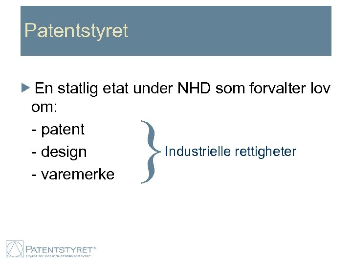 Patentstyret En statlig etat under NHD som forvalter lov om: - patent Industrielle rettigheter