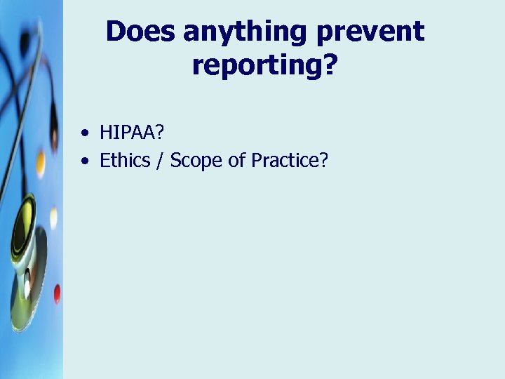 Does anything prevent reporting? • HIPAA? • Ethics / Scope of Practice? 