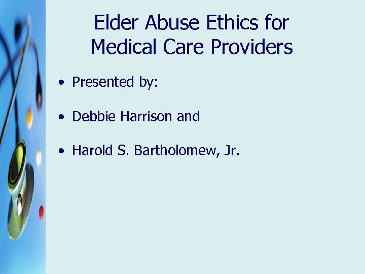 Elder Abuse Ethics for Medical Care Providers • Presented by: • Debbie Harrison and