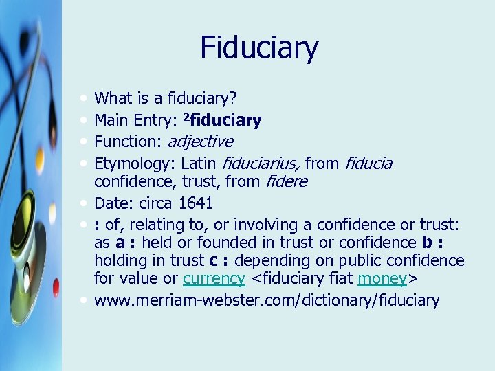 Fiduciary What is a fiduciary? Main Entry: 2 fiduciary Function: adjective Etymology: Latin fiduciarius,