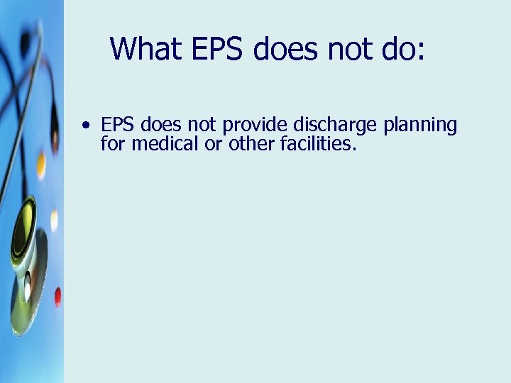 What EPS does not do: • EPS does not provide discharge planning for medical