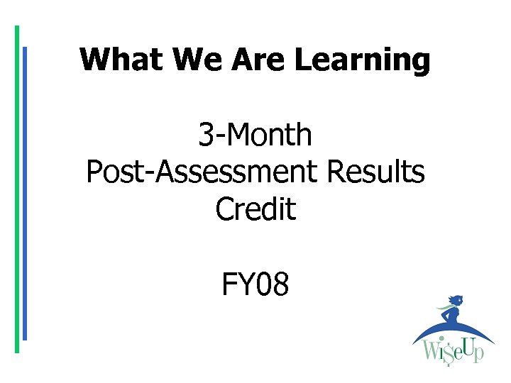 What We Are Learning 3 -Month Post-Assessment Results Credit FY 08 