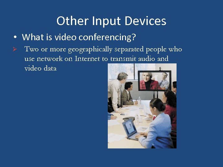 Other Input Devices • What is video conferencing? Ø Two or more geographically separated