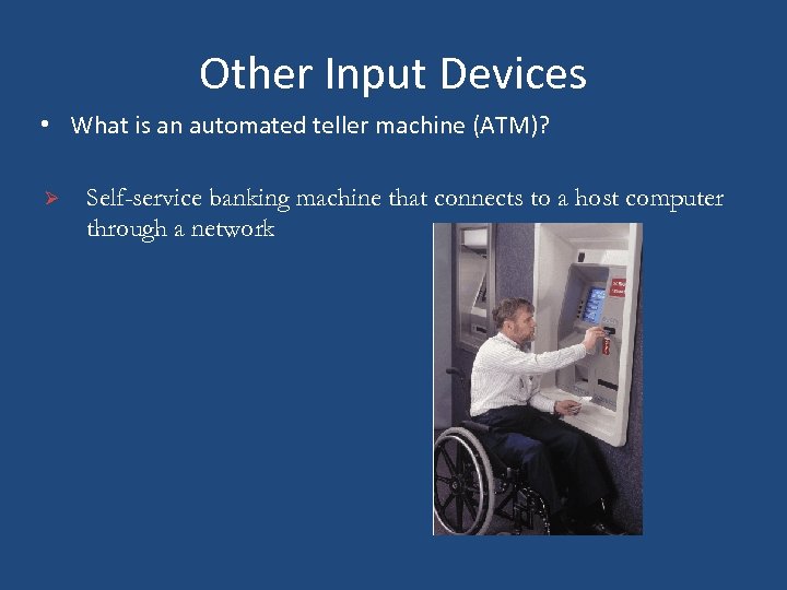 Other Input Devices • What is an automated teller machine (ATM)? Ø Self-service banking