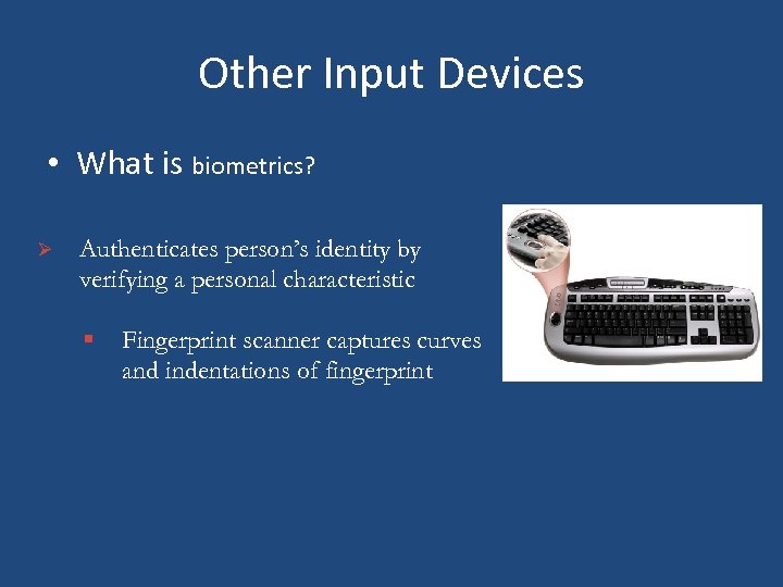Other Input Devices • What is biometrics? Ø Authenticates person’s identity by verifying a