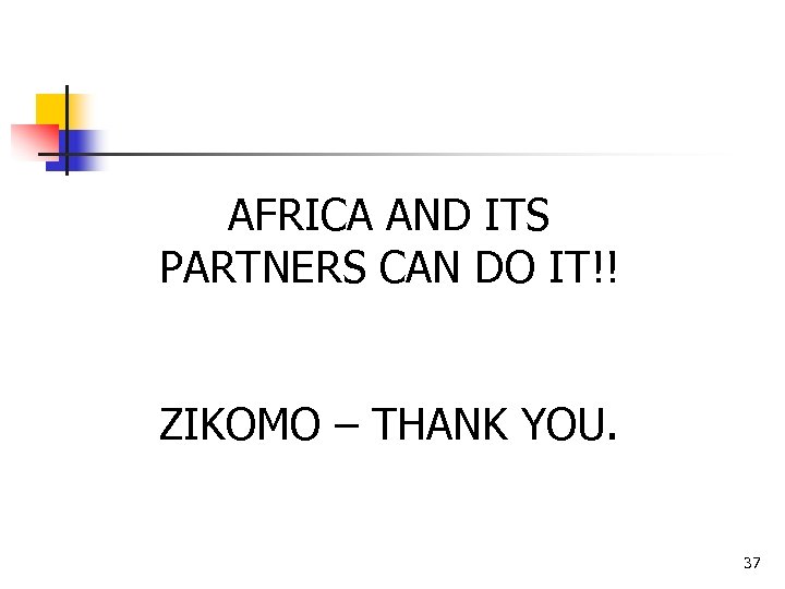 AFRICA AND ITS PARTNERS CAN DO IT!! ZIKOMO – THANK YOU. 37 