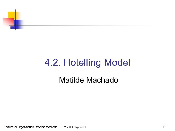 4. 2. Hotelling Model Matilde Machado Industrial Organization- Matilde Machado The Hotelling Model 1