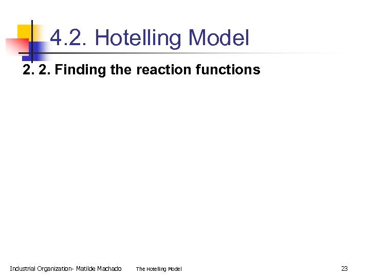 4. 2. Hotelling Model 2. 2. Finding the reaction functions Industrial Organization- Matilde Machado