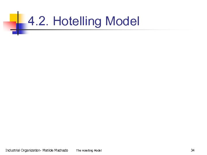 4. 2. Hotelling Model Industrial Organization- Matilde Machado The Hotelling Model 34 