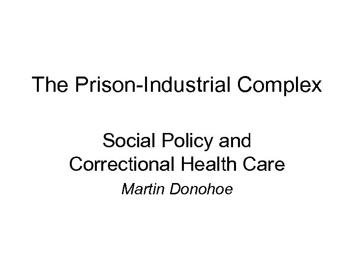 The Prison-Industrial Complex Social Policy and Correctional Health Care Martin Donohoe 