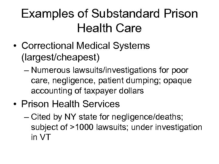 Examples of Substandard Prison Health Care • Correctional Medical Systems (largest/cheapest) – Numerous lawsuits/investigations