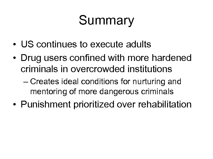 Summary • US continues to execute adults • Drug users confined with more hardened