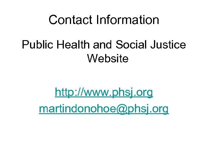 Contact Information Public Health and Social Justice Website http: //www. phsj. org martindonohoe@phsj. org