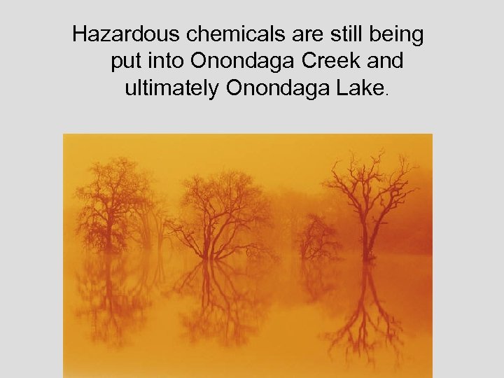 Hazardous chemicals are still being put into Onondaga Creek and ultimately Onondaga Lake. 