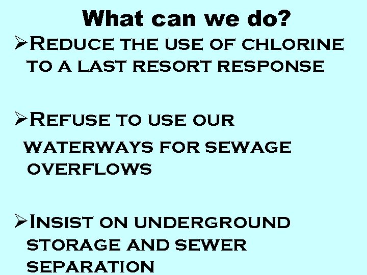 What can we do? ØReduce the use of chlorine to a last resort response