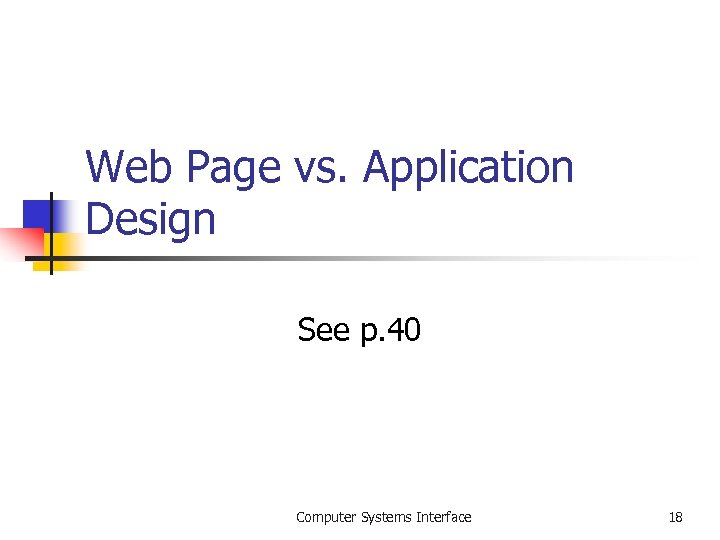 Web Page vs. Application Design See p. 40 Computer Systems Interface 18 