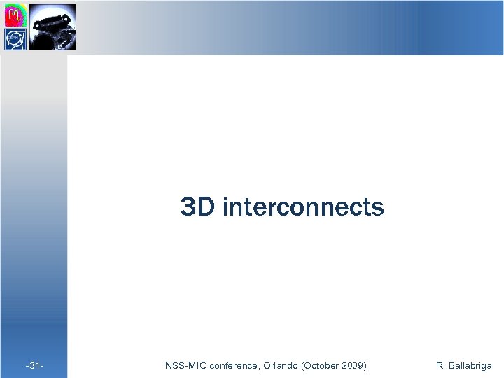 3 D interconnects -31 - NSS-MIC conference, Orlando (October 2009) R. Ballabriga 