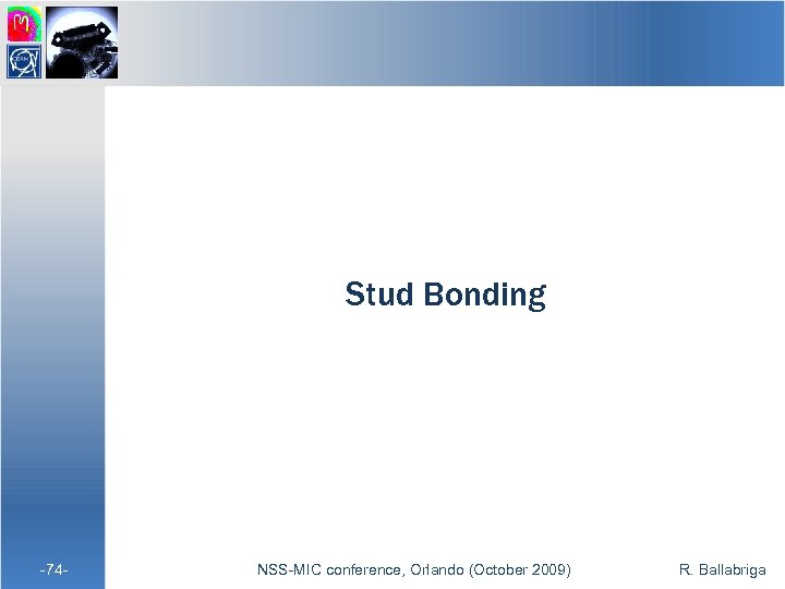 Stud Bonding -74 - NSS-MIC conference, Orlando (October 2009) R. Ballabriga 