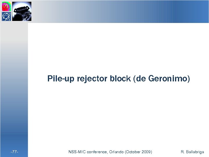 Pile-up rejector block (de Geronimo) -77 - NSS-MIC conference, Orlando (October 2009) R. Ballabriga