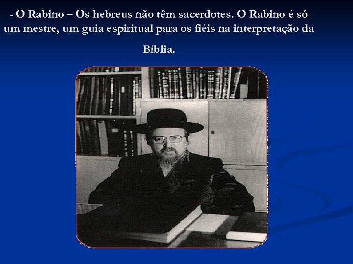 - O Rabino – Os hebreus não têm sacerdotes. O Rabino é só um