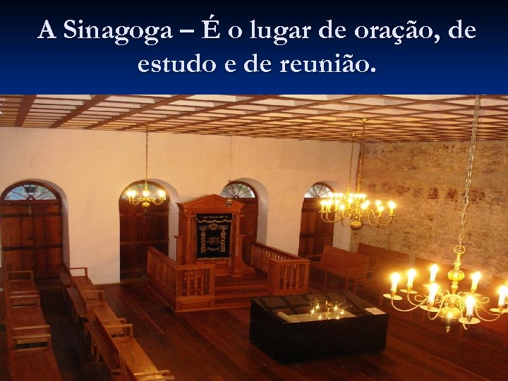 A Sinagoga – É o lugar de oração, de estudo e de reunião. 