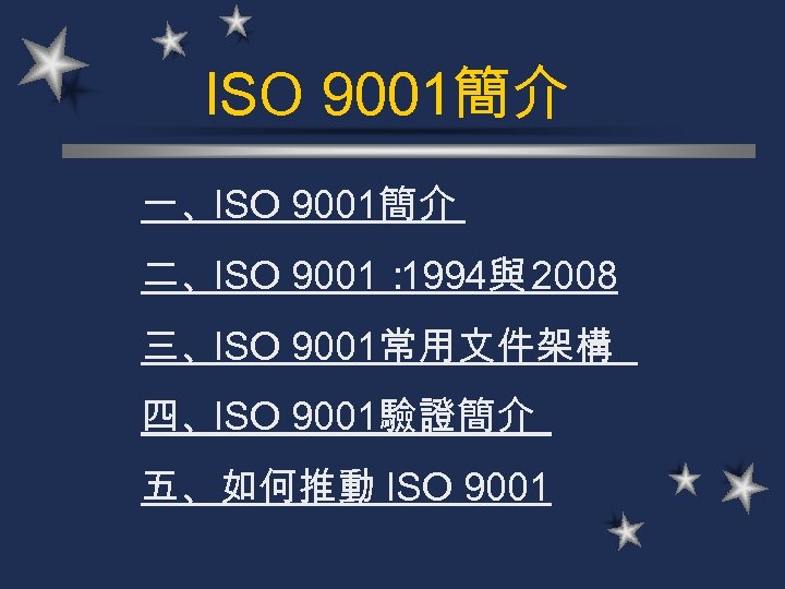 ISO 9001簡介 一、ISO 9001簡介 二、ISO 9001： 1994與 2008 三、ISO 9001常用文件架構 四、ISO 9001驗證簡介 五、如何推動 ISO