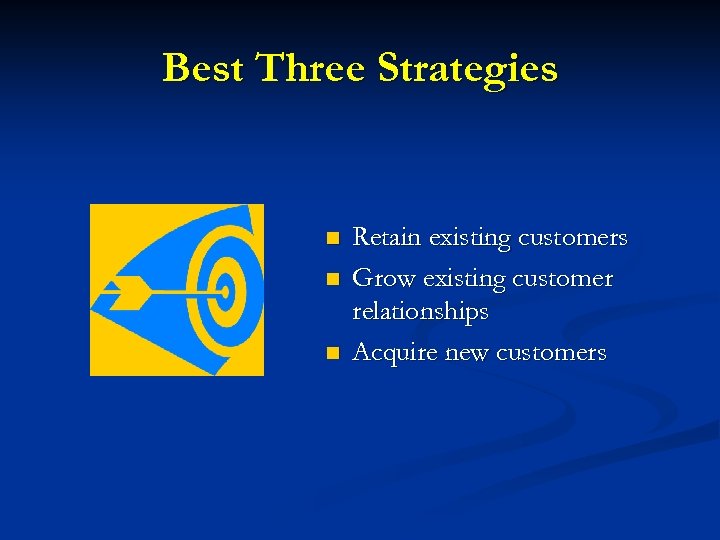 Best Three Strategies n n n Retain existing customers Grow existing customer relationships Acquire