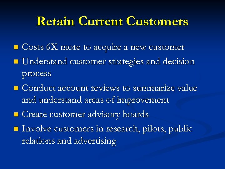 Retain Current Customers Costs 6 X more to acquire a new customer n Understand