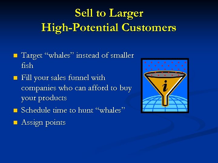 Sell to Larger High-Potential Customers n n Target “whales” instead of smaller fish Fill