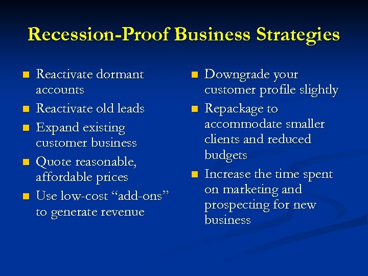Recession-Proof Business Strategies n n n Reactivate dormant accounts Reactivate old leads Expand existing