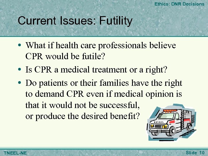 Ethics: DNR Decisions Current Issues: Futility • What if health care professionals believe CPR