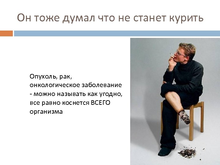 Он тоже думал что не станет курить Опухоль, рак, онкологическое заболевание - можно называть