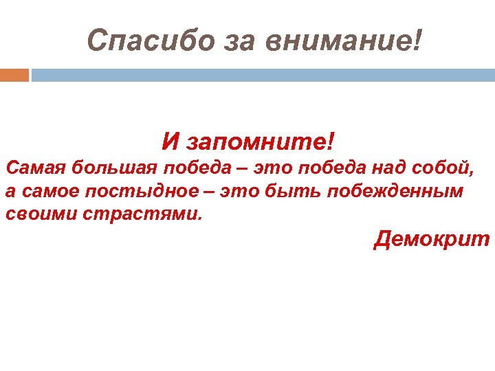 Спасибо за внимание! И запомните! Самая большая победа – это победа над собой, а