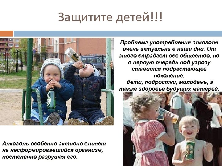 Защитите детей!!! Проблема употребления алкоголя очень актуальна в наши дни. От этого страдает все