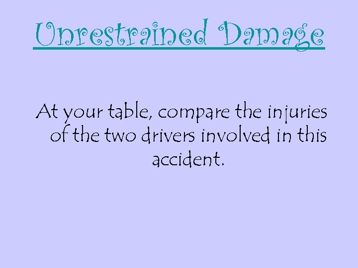 Unrestrained Damage At your table, compare the injuries of the two drivers involved in
