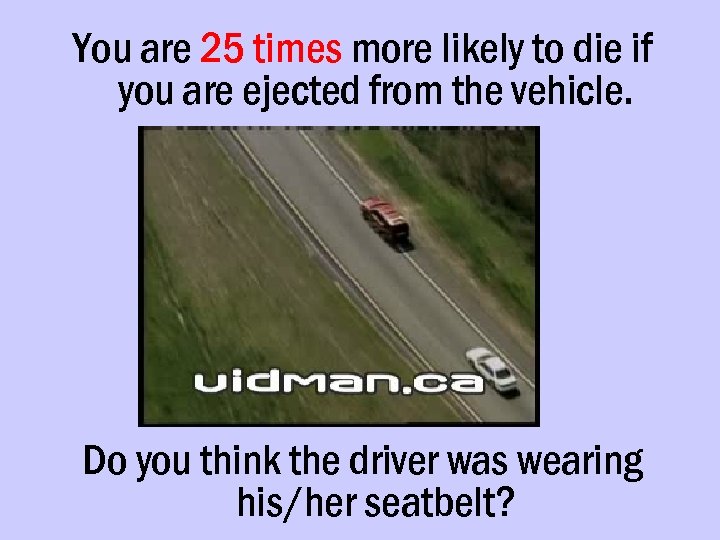 You are 25 times more likely to die if you are ejected from the