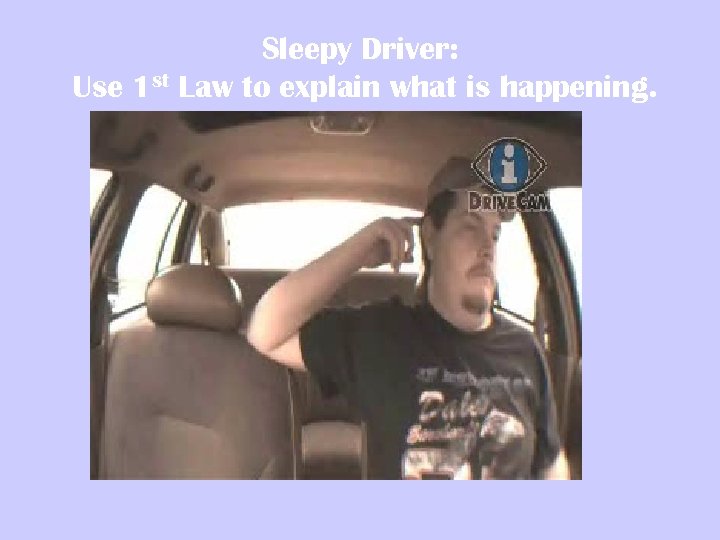 Sleepy Driver: Use 1 st Law to explain what is happening. 