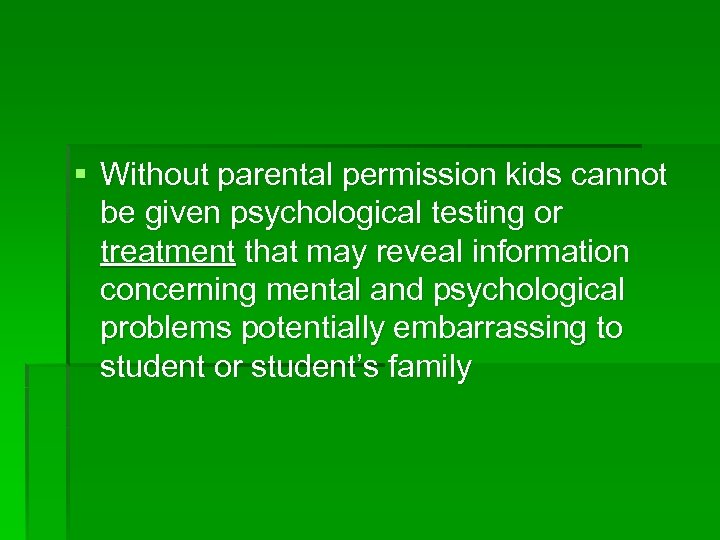§ Without parental permission kids cannot be given psychological testing or treatment that may