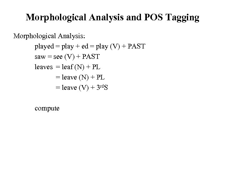 Morphological Analysis and POS Tagging Morphological Analysis: played = play + ed = play