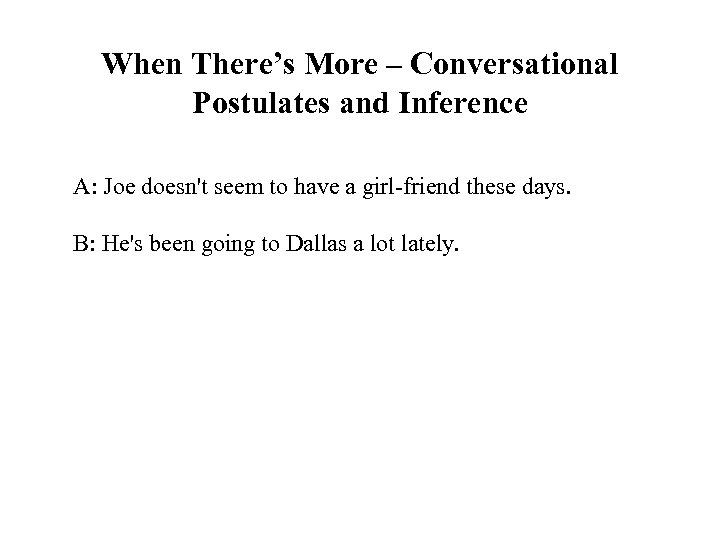 When There’s More – Conversational Postulates and Inference A: Joe doesn't seem to have
