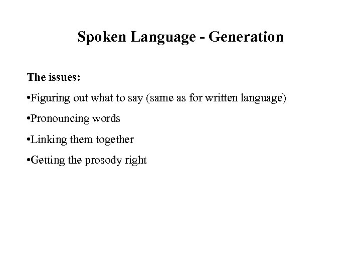 Spoken Language - Generation The issues: • Figuring out what to say (same as