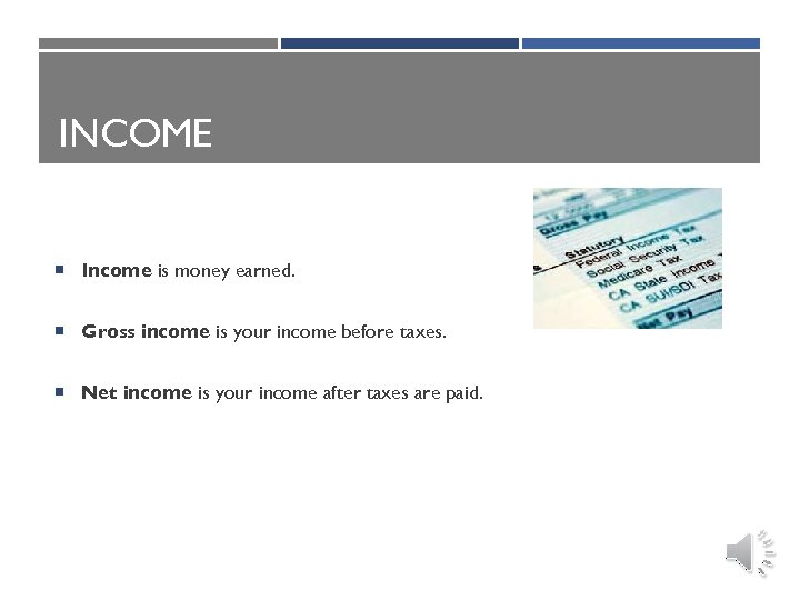 INCOME Income is money earned. Gross income is your income before taxes. Net income